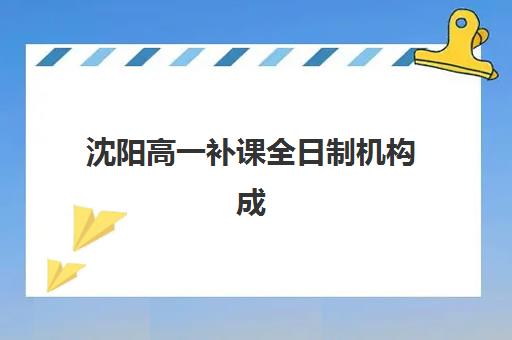 沈阳高一补课全日制机构成功率最高的是哪个？2025年最新数据揭秘、择校指南与避坑全攻略