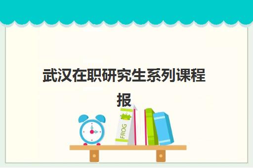 武汉在职研究生系列课程报名时间及流程安排如何查询？2025年最新时间表、报名步骤与避坑全指南