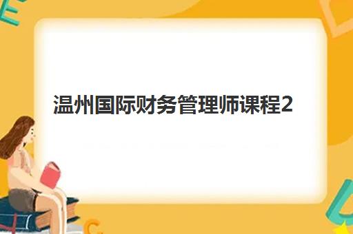 温州国际财务管理师课程2025年报名情况如何？最新报考条件、考试时间与备考全攻略