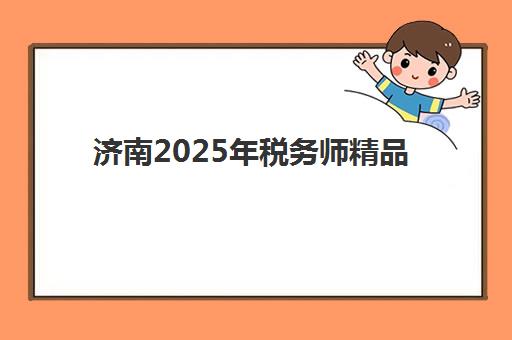 济南2025年税务师精品课程培训机构费用多少？最新价格表与科学择校全指南