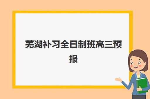 芜湖补习全日制班高三预报名考点在哪查？2025年最新查询渠道、操作步骤与注意事项