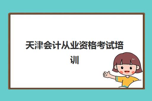 天津会计从业资格考试培训课程报名2025报名时间如何查询?最新日程安排、报名流程详解与培训机构选择全指南 天津会计从业资格考试培训课程报名2025报名时间如何查询?最新日程安排、报名流程详解与培训机构选择全指南