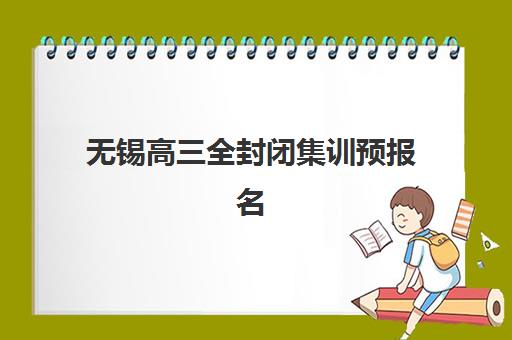 无锡高三全封闭集训预报名时间2026年如何查询最准确？最新官方日程、报名流程与择校避坑指南全解析