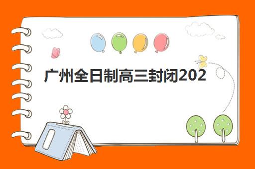 广州全日制高三封闭2025辅导班哪个好？2025年最新排名、择校指南与成功案例解析