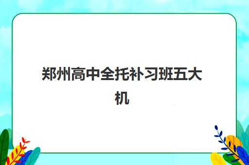 郑州高中全托补习班五大机构服务能力分析如何做？2025年最新评估方法、各机构特色对比与科学择校全攻略