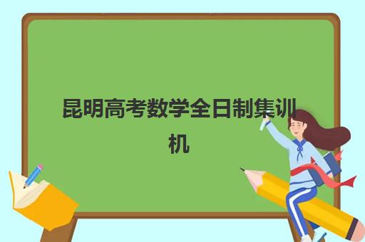 昆明高考数学全日制集训机构机构成功率最高的是哪个？2025年最新排名数据、成功要素分析与择校指南