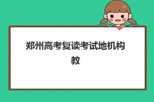 郑州高考复读考试地机构教学创新力三强如何评选？2025年权威榜单、创新模式解析与择校指南