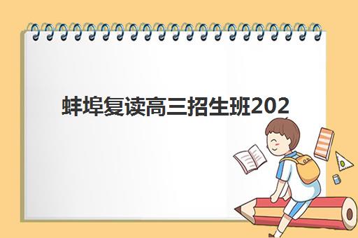 蚌埠复读高三招生班2025年报名情况如何？最新招生计划、各校特色与择校全指南