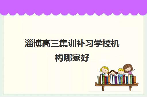 淄博高三集训补习学校机构哪家好(实力排名)？2025年最新TOP5榜单、择校指南与成功案例解析