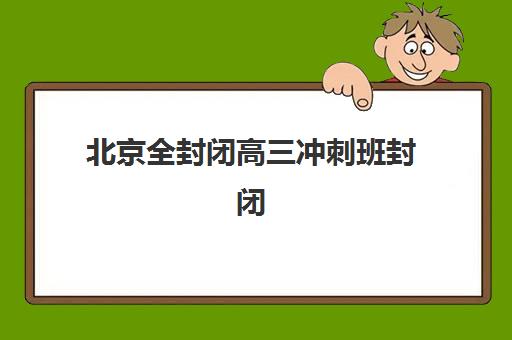 北京全封闭高三冲刺班封闭学校排名一览表如何查询？2025年最新权威榜单、择校标准与成功案例解析