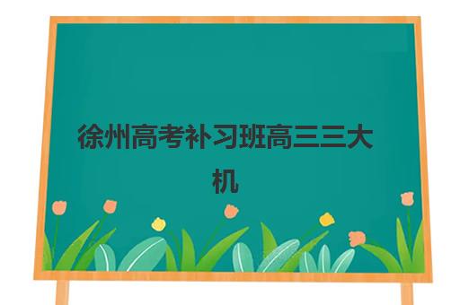 徐州高考补习班高三三大机构服务成本公示如何查询？2025年最新费用明细、性价比分析与择校指南