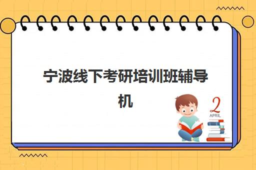宁波线下考研培训班辅导机构排名榜最新如何查询？2025年权威数据、择校指南与成功案例深度解析