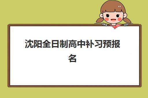 沈阳全日制高中补习预报名费用多少钱啊？2025年最新费用明细、报名流程与省钱全攻略