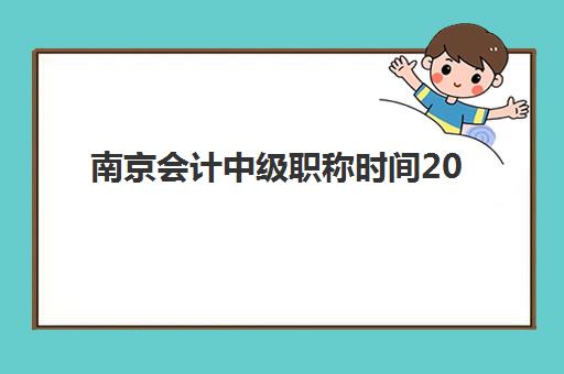 南京会计中级职称时间2025年具体时间如何查询？最新考试日程、报名流程与备考全指南