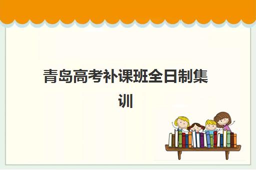 青岛高考补课班全日制集训营哪个比较好一点？2025年最新排名解析与择校指南