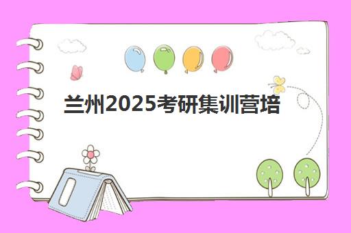 兰州2025考研集训营培训机构哪个好一点？最新权威排名、择校技巧与成功案例全解析