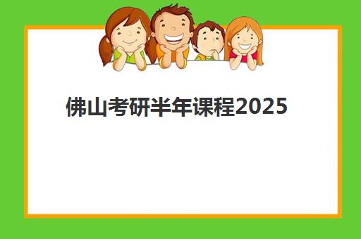 佛山考研半年课程2025报名时间表如何安排？最新官方时间节点与半年集训营选择全攻略