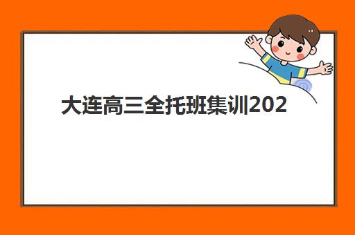 大连高三全托班集训2025报名时间如何安排？最新开学日期、课程阶段与择校全攻略
