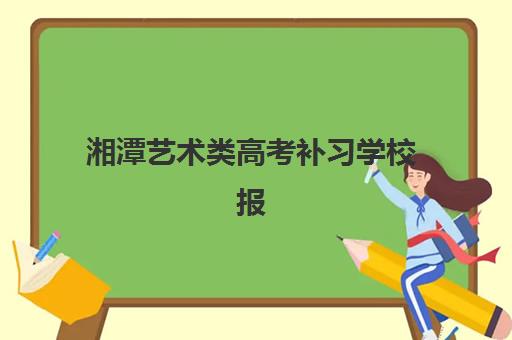 湘潭艺术类高考补习学校报名确认时间是几号啊？2025年最新时间表、操作流程与择校全指南