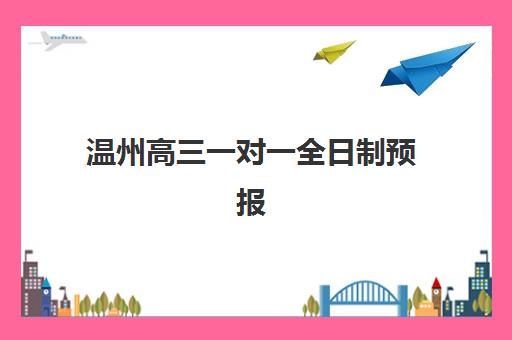 温州高三一对一全日制预报名考点有哪些专业？2025年最新报考指南、专业选择与机构对比全解析