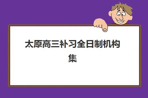 太原高三补习全日制机构集训营排名榜最新公布如何参考？2025年TOP5权威榜单、择校指南与避坑全攻略