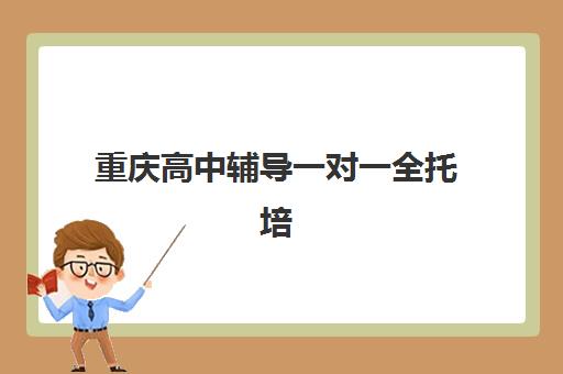 重庆高中辅导一对一全托培训班多少钱一个月？2025年最新费用明细、机构对比与科学择校全指南