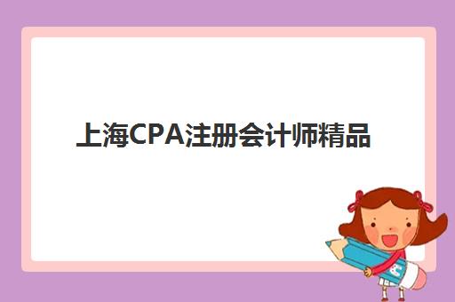 上海CPA注册会计师精品课程辅导机构最新排行榜如何查询？2025年权威榜单、择校标准与成功避坑指南