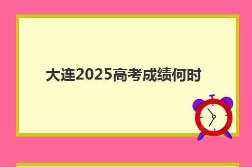 大连2025高考成绩何时公布？全封闭培训学校查分时间与志愿填报攻略