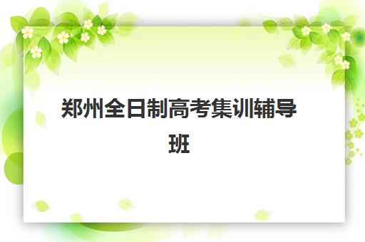 郑州全日制高考集训辅导班有哪些机构可以报？2025年最新权威榜单、报名条件详解与成功择校指南