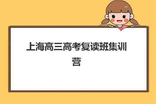 上海高三高考复读班集训营哪个比较好网？2025年最新权威排名、各校特色与择校全攻略