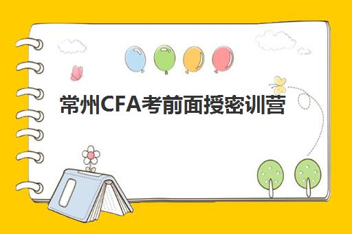常州CFA考前面授密训营2025辅导班哪个好？最新十大机构实力对比、择校技巧与避坑全攻略