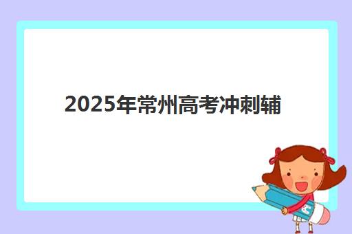2025年常州高考冲刺辅导机构教学创新力三强怎么选？附最新排名与择校攻略