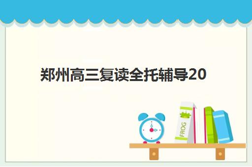 郑州高三复读全托辅导2025报名时间是多少？最新时间表、报名流程与择校指南全解析