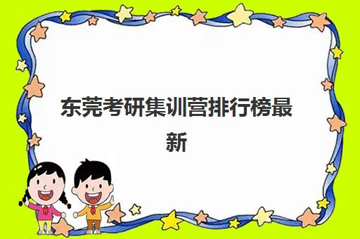 东莞考研集训营排行榜最新发布，现场确认时间是几点及报名全流程指南