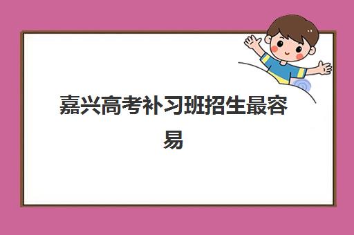 嘉兴高考补习班招生最容易的大学是哪个？2025年招生政策深度解读、录取数据对比与科学择校全攻略