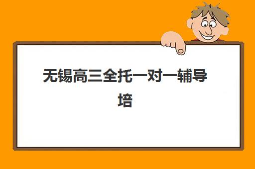 无锡高三全托一对一辅导培训机构有哪些？2025年最新排名、收费标准与择校全攻略