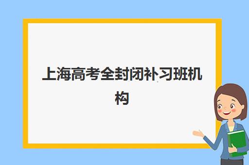 上海高考全封闭补习班机构用户满意度如何？2025年最新调查数据与择校指南