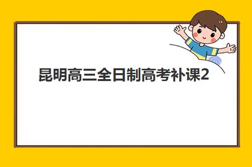 昆明高三全日制高考补课2025报名时间如何安排？最新报名时间表、机构选择指南与备考策略全解析