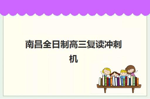 南昌全日制高三复读冲刺机构培训机构哪个好费用多少？2025年最新排名、收费详情与择校指南全解析
