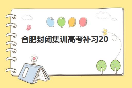 合肥封闭集训高考补习2025年报名何时启动？最新时间节点、机构对比与择校全流程指南