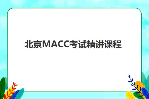 北京MACC考试精讲课程集中训练营在哪报名？2025年最新权威报名渠道与科学择校全指南