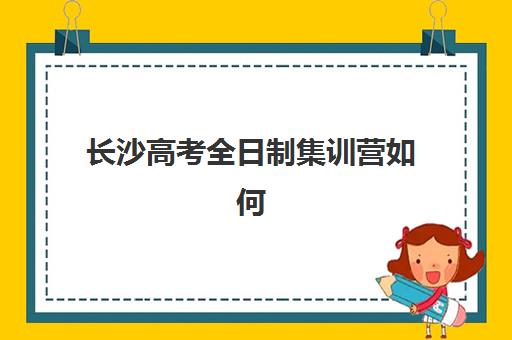 长沙高考全日制集训营如何选择，学大教育等机构课程特色与报名指南