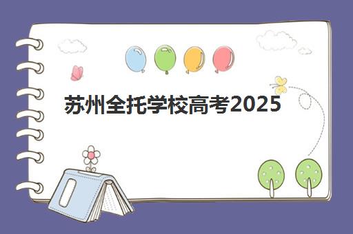 苏州全托学校高考2025年考试时间如何查询?最新公布日程、备考策略与家长避坑指南 苏州全托学校高考2025年考试时间如何查询?最新公布日程、备考策略与家长避坑指南