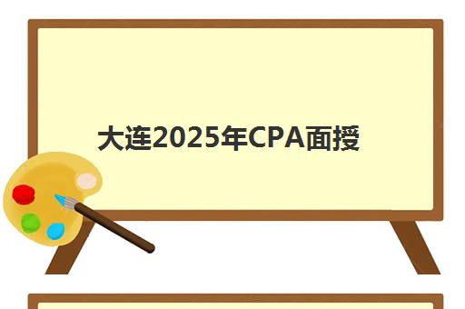 大连2025年CPA面授课程何时开课？最新课程安排与机构选择指南
