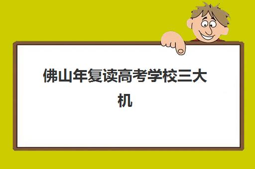 佛山年复读高考学校三大机构服务成本公示如何查询？2025年最新数据解读、择校指南与费用优化全攻略