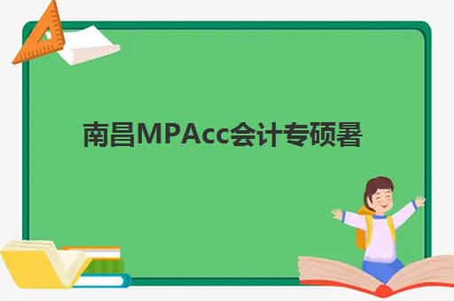 南昌MPAcc会计专硕暑期集训课程全攻略：寄宿基地环境与培训机构选择指南，附最新报名电话