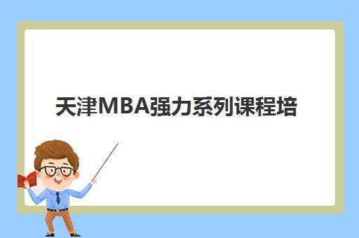 天津MBA强力系列课程培训学校排名前十如何查询？2025年最新权威榜单与科学择校全攻略指南