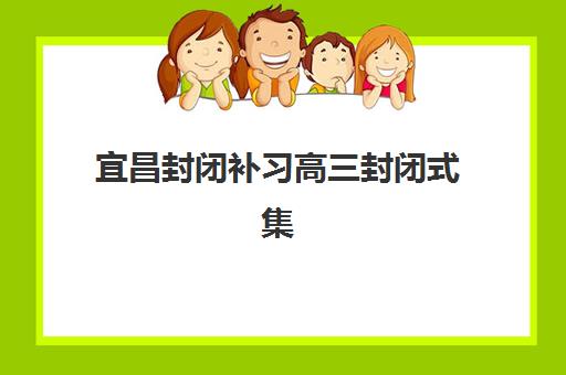 宜昌封闭补习高三封闭式集训营怎么样?2025年真实效果评估、选择标准与学员经验全解析 宜昌封闭补习高三封闭式集训营怎么样?2025年真实效果评估、选择标准与学员经验全解析