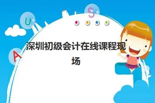 深圳初级会计在线课程现场确认时间2025如何安排？最新时间表、确认流程与备考全指南