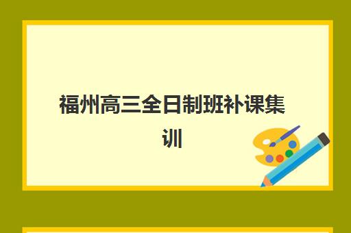 福州高三全日制班补课集训营排名榜单最新如何查询？2023年权威排名详情、择校标准与报名全指南